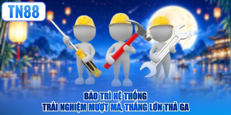 Bảo Trì Hệ Thống – Trải Nghiệm Mượt Mà, Thắng Lớn Thả Ga