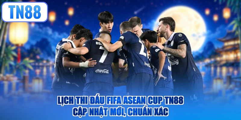 Lịch Thi Đấu FiFA ASEAN CUP TN88 - Cập Nhật Mới, Chuẩn Xác