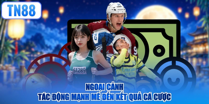 Ngoại cảnh tác động mạnh mẽ đến kết quả cá cược